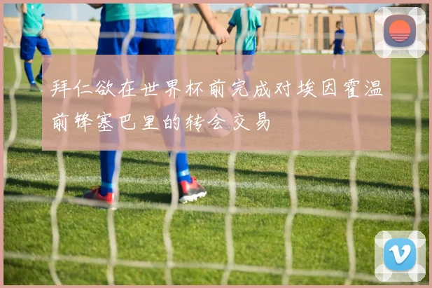 拜仁欲在世界杯前完成对埃因霍温前锋塞巴里的转会交易