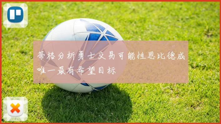 蒂格分析勇士交易可能性恩比德成唯一最有希望目标