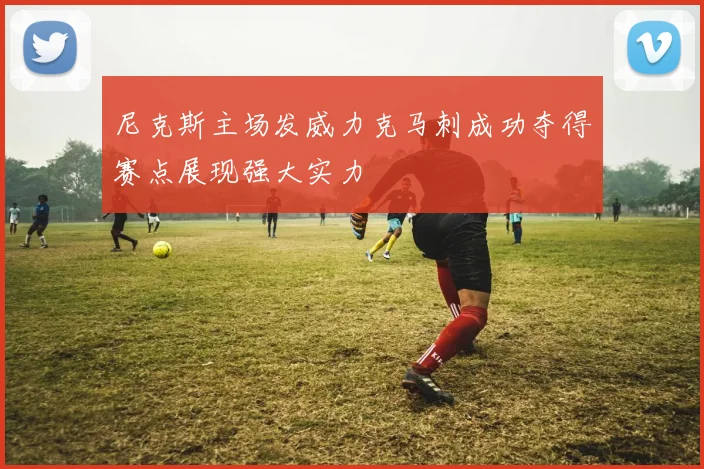 尼克斯主场发威力克马刺成功夺得赛点展现强大实力