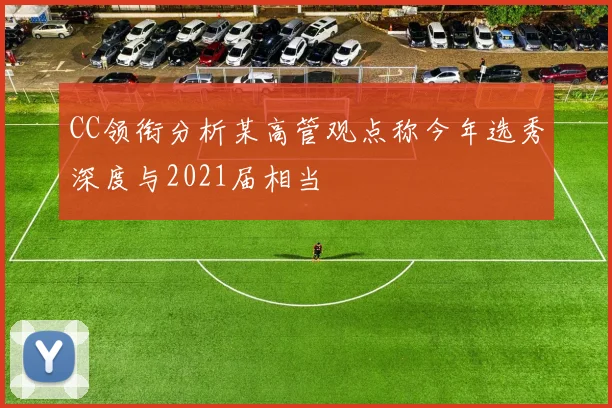 CC领衔分析某高管观点称今年选秀深度与2021届相当