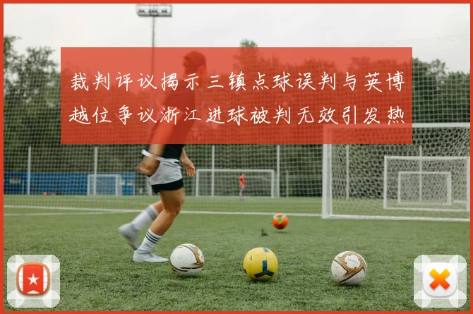 裁判评议揭示三镇点球误判与英博越位争议浙江进球被判无效引发热议