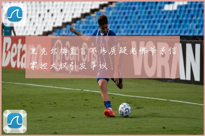 里克尔梅直言不讳质疑老佛爷亲信掌控大权引发争议