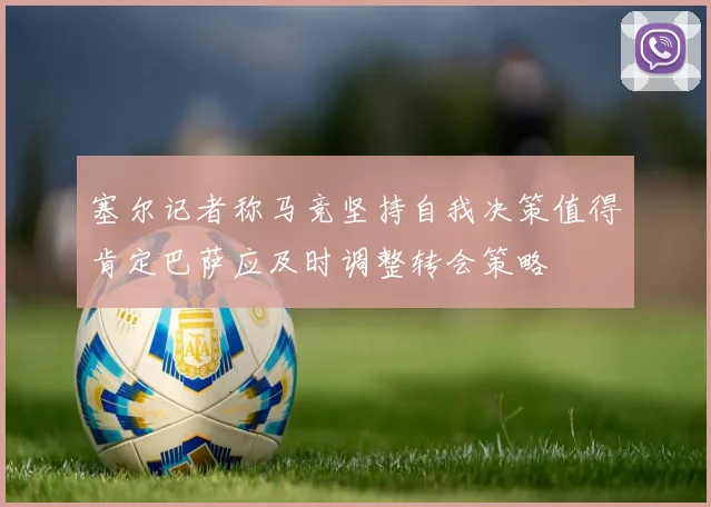 塞尔记者称马竞坚持自我决策值得肯定巴萨应及时调整转会策略